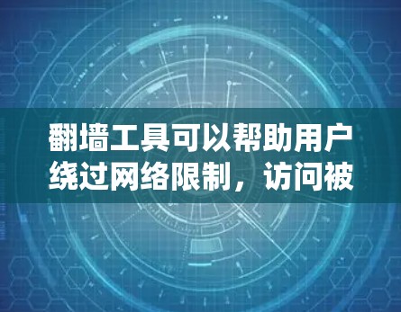 翻墙工具可以帮助用户绕过网络限制，访问被屏蔽的网站或资源。以下是一些常见的翻墙工具及其特点，供您参考