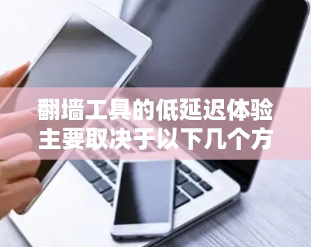 翻墙工具的低延迟体验主要取决于以下几个方面