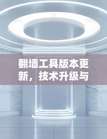 翻墙工具版本更新，技术升级与安全防护