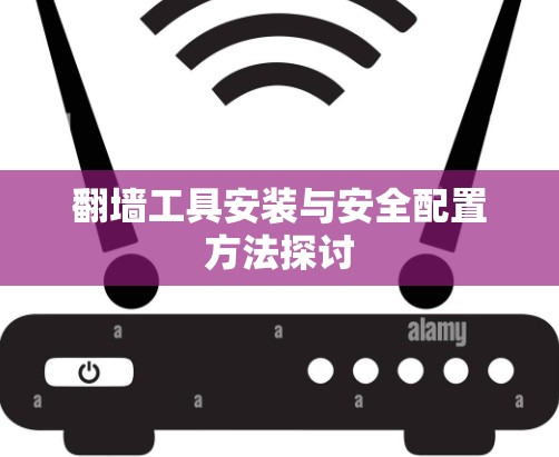 翻墙工具安装与安全配置方法探讨