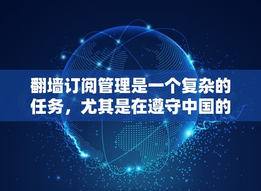 翻墙订阅管理是一个复杂的任务,尤其是在遵守中国的网络管理政策方面。以下是关于如何管理跨国公司订阅服务的一些建议和步骤 翻墙订阅管理是一个复杂的任务,尤其是在遵守中国的网络管理政策方面。以下是关于如何管理跨国公司订阅服务的一些建议和步骤