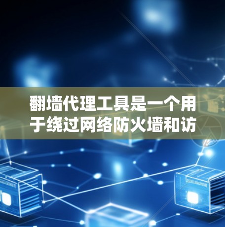 翻墙代理工具是一个用于绕过网络防火墙和访问限制的工具，常用于访问被中国政府屏蔽的网站。以下是关于翻墙代理工具的详细介绍