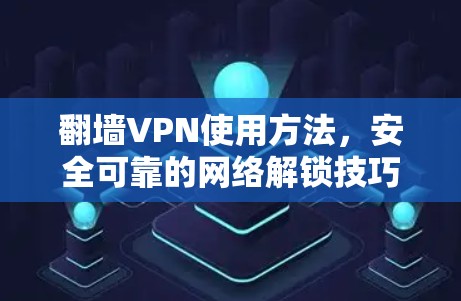 翻墙VPN使用方法,安全可靠的网络解锁技巧 翻墙VPN使用方法,安全可靠的网络解锁技巧
