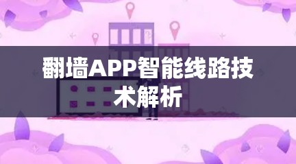 翻墙APP智能线路技术解析 翻墙APP智能线路技术解析