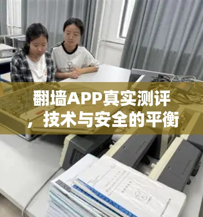 翻墙APP真实测评，技术与安全的平衡