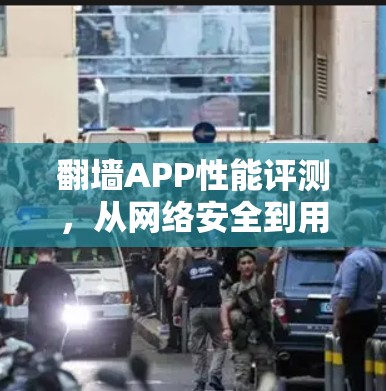翻墙APP性能评测,从网络安全到用户体验的平衡 翻墙APP性能评测,从网络安全到用户体验的平衡