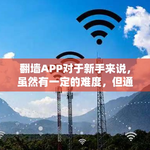 翻墙APP对于新手来说，虽然有一定的难度，但通过系统的学习和实践，可以逐步掌握。以下是一个分步骤的新手教程，帮助您顺利使用翻墙工具