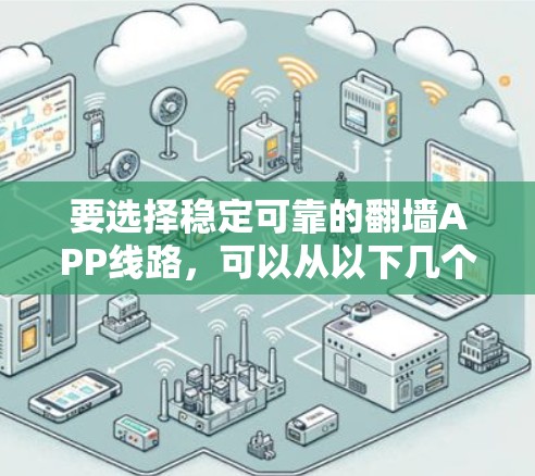 要选择稳定可靠的翻墙APP线路，可以从以下几个方面考虑