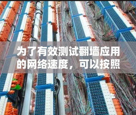 为了有效测试翻墙应用的网络速度,可以按照以下步骤进行 为了有效测试翻墙应用的网络速度,可以按照以下步骤进行