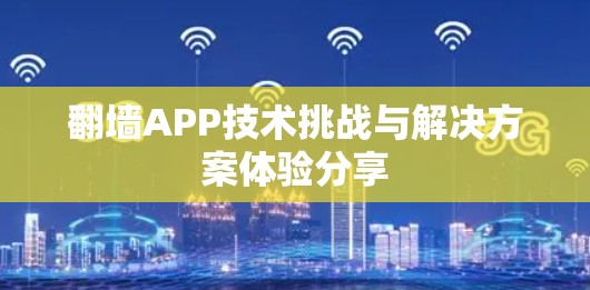翻墙APP技术挑战与解决方案体验分享 翻墙APP技术挑战与解决方案体验分享