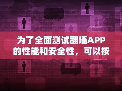 为了全面测试翻墙APP的性能和安全性,可以按照以下步骤进行 为了全面测试翻墙APP的性能和安全性,可以按照以下步骤进行