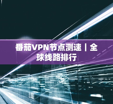 番茄VPN节点测速｜全球线路排行