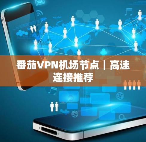 番茄VPN机场节点|高速连接推荐 番茄VPN机场节点|高速连接推荐