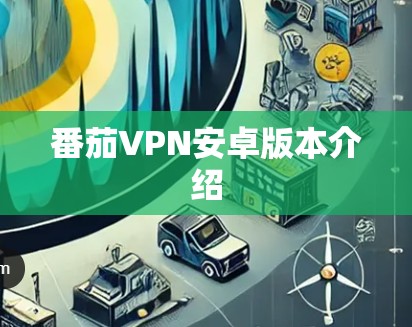 番茄VPN安卓版本介绍 番茄VPN安卓版本介绍