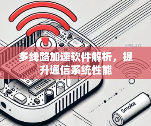 多线路加速软件解析,提升通信系统性能 多线路加速软件解析,提升通信系统性能