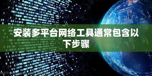 安装多平台网络工具通常包含以下步骤