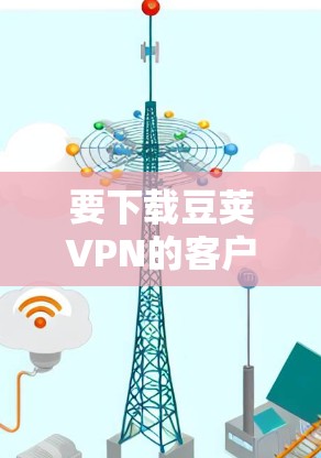 要下载豆荚VPN的客户端，请按照以下步骤操作