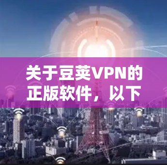 关于豆荚VPN的正版软件,以下是一些建议和步骤,帮助你获取到合法、安全的官方正版软件 关于豆荚VPN的正版软件,以下是一些建议和步骤,帮助你获取到合法、安全的官方正版软件