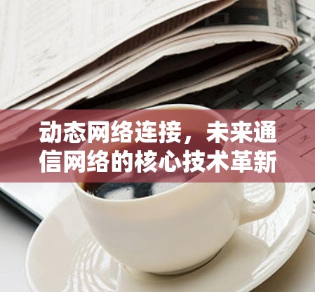动态网络连接，未来通信网络的核心技术革新