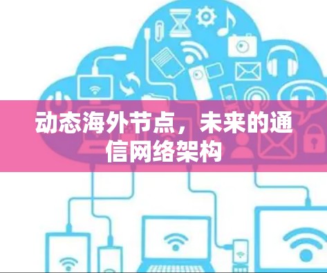 动态海外节点,未来的通信网络架构 动态海外节点,未来的通信网络架构