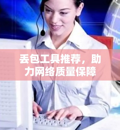 丢包工具推荐,助力网络质量保障 丢包工具推荐,助力网络质量保障