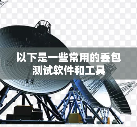以下是一些常用的丢包测试软件和工具 以下是一些常用的丢包测试软件和工具