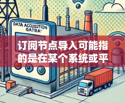 订阅节点导入可能指的是在某个系统或平台中，将新的订阅节点导入到系统中。具体操作可能因平台而异，但通常涉及以下步骤