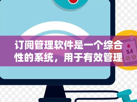 订阅管理软件是一个综合性的系统,用于有效管理和优化订阅业务流程。以下是对订阅管理软件的详细分析和总结 订阅管理软件是一个综合性的系统,用于有效管理和优化订阅业务流程。以下是对订阅管理软件的详细分析和总结