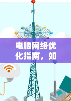 电脑网络优化指南,如何提升网络性能 电脑网络优化指南,如何提升网络性能