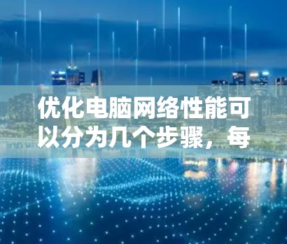 优化电脑网络性能可以分为几个步骤,每个步骤都有具体的操作指南,帮助您逐步解决网络问题。以下是详细的分步指南 优化电脑网络性能可以分为几个步骤,每个步骤都有具体的操作指南,帮助您逐步解决网络问题。以下是详细的分步指南