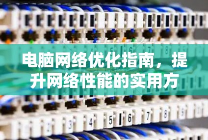 电脑网络优化指南，提升网络性能的实用方法