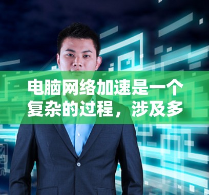 电脑网络加速是一个复杂的过程,涉及多个方面的设置和调整。以下是一些详细的步骤,帮助你优化电脑网络性能 电脑网络加速是一个复杂的过程,涉及多个方面的设置和调整。以下是一些详细的步骤,帮助你优化电脑网络性能