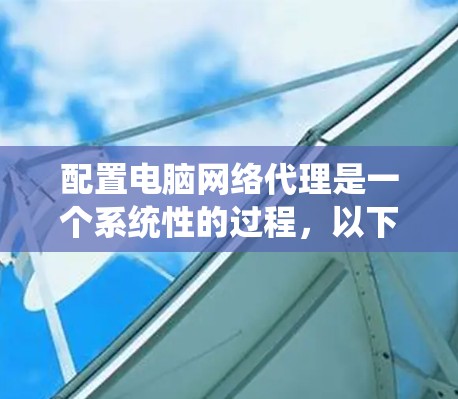 配置电脑网络代理是一个系统性的过程,以下是分步指南 配置电脑网络代理是一个系统性的过程,以下是分步指南