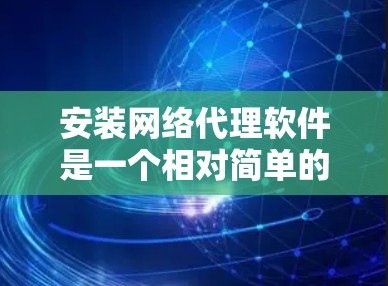 安装网络代理软件是一个相对简单的过程,但需要仔细按照步骤操作以确保正确配置。如果你或你的朋友需要安装网络代理软件,请按照以下指南进行操作 安装网络代理软件是一个相对简单的过程,但需要仔细按照步骤操作以确保正确配置。如果你或你的朋友需要安装网络代理软件,请按照以下指南进行操作
