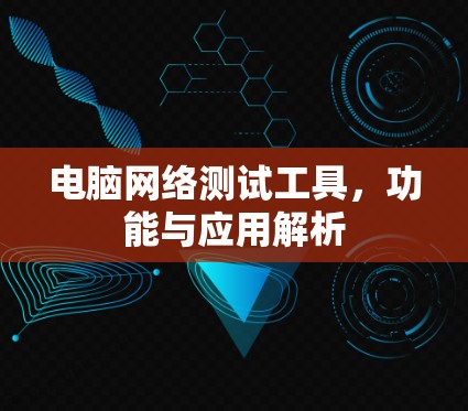 电脑网络测试工具，功能与应用解析