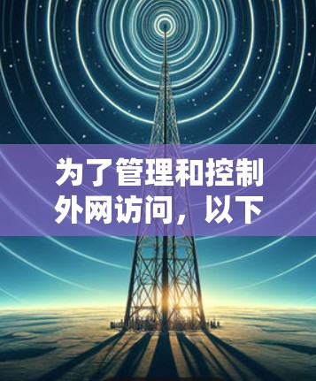 为了管理和控制外网访问,以下是一些常见的解决方案及其实施步骤 为了管理和控制外网访问,以下是一些常见的解决方案及其实施步骤