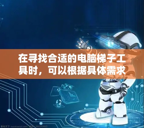 在寻找合适的电脑梯子工具时,可以根据具体需求选择以下工具 在寻找合适的电脑梯子工具时,可以根据具体需求选择以下工具