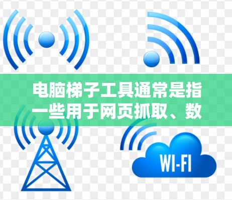 电脑梯子工具通常是指一些用于网页抓取、数据爬取或自动化操作的工具。这类工具可以帮助用户从网页中提取数据、模拟浏览器操作或自动化完成某些重复性任务。以下是一些常见的电脑梯子工具及其体验总结 电脑梯子工具通常是指一些用于网页抓取、数据爬取或自动化操作的工具。这类工具可以帮助用户从网页中提取数据、模拟浏览器操作或自动化完成某些重复性任务。以下是一些常见的电脑梯子工具及其体验总结