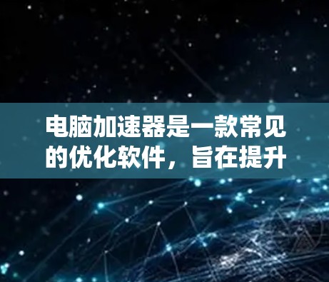 电脑加速器是一款常见的优化软件,旨在提升电脑性能,通常包括清理系统垃圾、优化资源分配等功能。由于具体的电脑加速器可能指代不同的软件品牌或版本,以下是一些常见操作步骤,帮助你找到并安装最新版本 电脑加速器是一款常见的优化软件,旨在提升电脑性能,通常包括清理系统垃圾、优化资源分配等功能。由于具体的电脑加速器可能指代不同的软件品牌或版本,以下是一些常见操作步骤,帮助你找到并安装最新版本