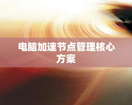 电脑加速节点管理核心方案