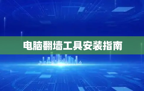 电脑翻墙工具安装指南 电脑翻墙工具安装指南