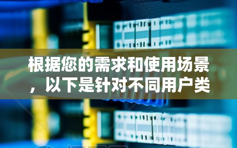 根据您的需求和使用场景，以下是针对不同用户类型的代理工具推荐