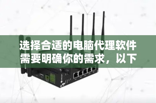 选择合适的电脑代理软件需要明确你的需求，以下是根据你的思考过程总结的步骤和建议