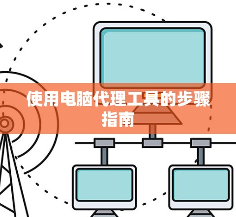 使用电脑代理工具的步骤指南 使用电脑代理工具的步骤指南