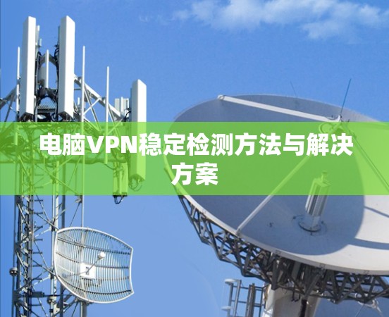 电脑VPN稳定检测方法与解决方案 电脑VPN稳定检测方法与解决方案