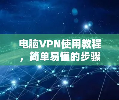 电脑VPN使用教程,简单易懂的步骤指南 电脑VPN使用教程,简单易懂的步骤指南