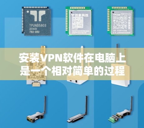 安装VPN软件在电脑上是一个相对简单的过程，但为了确保顺利完成并有效使用，请按照以下步骤操作