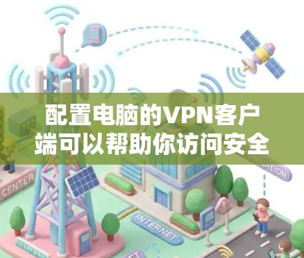 配置电脑的VPN客户端可以帮助你访问安全的网络资源或连接到公司内部网络。以下是详细的步骤指南