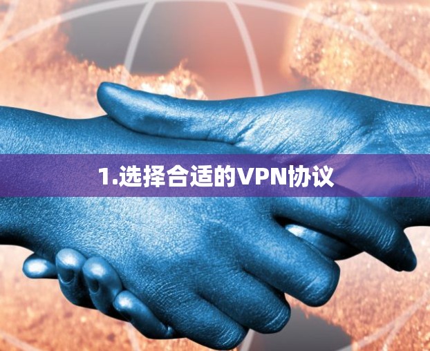 1.选择合适的VPN协议