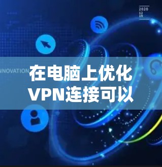 在电脑上优化VPN连接可以从多个方面入手，以提高VPN的连接速度、稳定性和使用体验。以下是一些常见的优化方案和建议